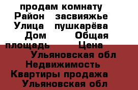 продам комнату  › Район ­ засвияжье  › Улица ­ пушкарёва  › Дом ­ 22 › Общая площадь ­ 13 › Цена ­ 385 000 - Ульяновская обл. Недвижимость » Квартиры продажа   . Ульяновская обл.